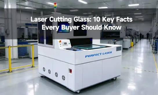 Laser Cutting Glass: 10 Key Facts Every Buyer Should Know